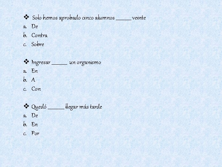 v Solo hemos aprobado cinco alumnos _______ veinte a. De b. Contra c. Sobre