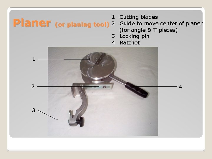 Planer 1 Cutting blades (or planing tool) 2 Guide to move center of planer