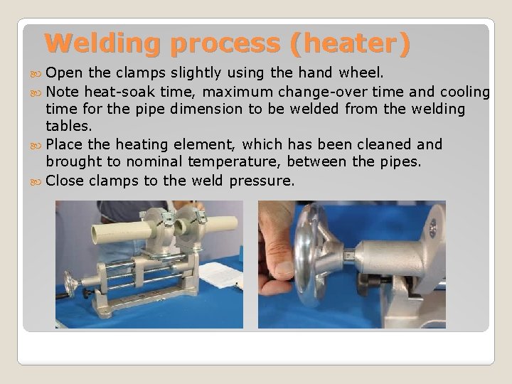 Welding process (heater) Open the clamps slightly using the hand wheel. Note heat-soak time,