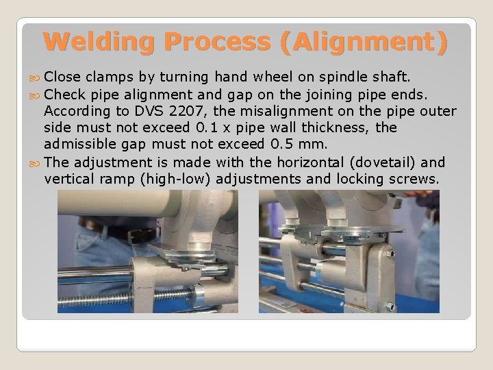 Welding Process (Alignment) Close clamps by turning hand wheel on spindle shaft. Check pipe