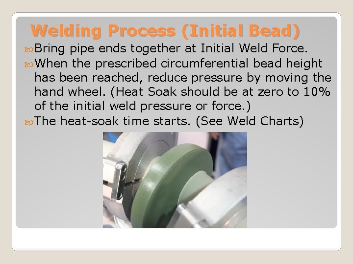 Welding Process (Initial Bead) Bring pipe ends together at Initial Weld Force. When the