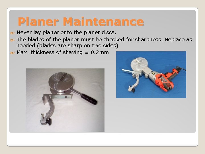 Planer Maintenance Never lay planer onto the planer discs. The blades of the planer