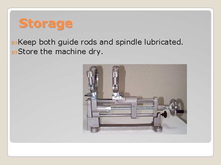 Storage Keep both guide rods and spindle lubricated. Store the machine dry. 