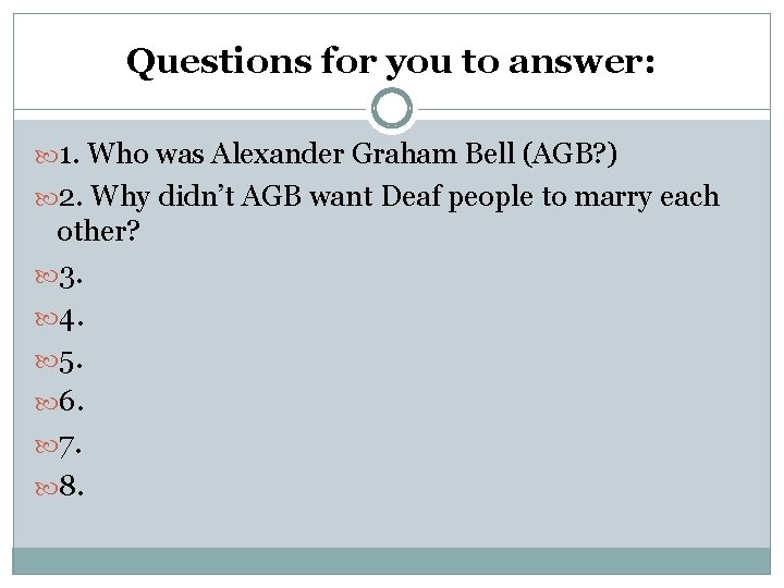 Questions for you to answer: 1. Who was Alexander Graham Bell (AGB? ) 2.