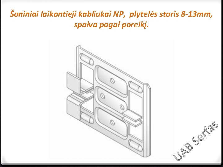 Šoniniai laikantieji kabliukai NP, plytelės storis 8 -13 mm, spalva pagal poreikį. s a