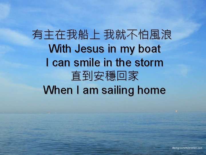 有主在我船上 我就不怕風浪  With Jesus in my boat I can smile in the storm 直到安穩回家