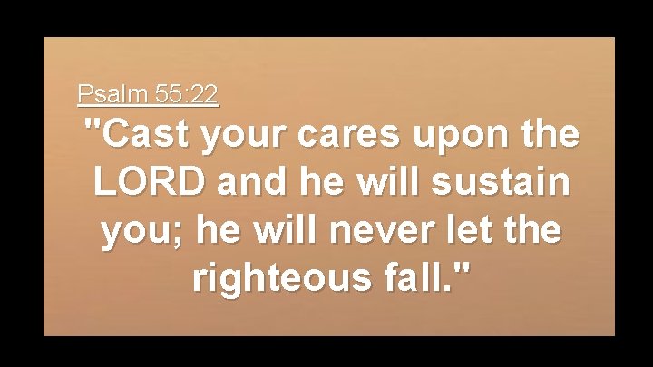 Psalm 55: 22 "Cast your cares upon the LORD and he will sustain you;