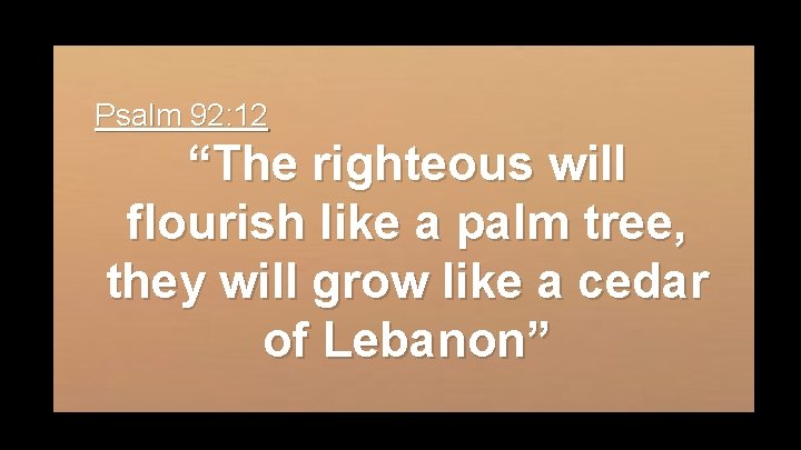 Psalm 92: 12 “The righteous will flourish like a palm tree, they will grow