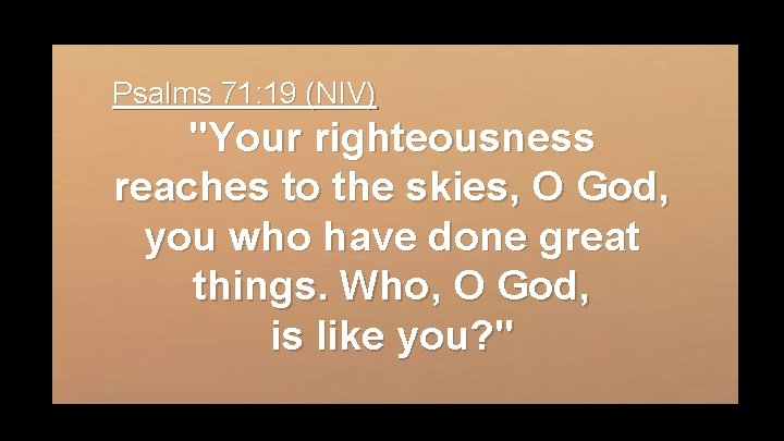 Psalms 71: 19 (NIV) "Your righteousness reaches to the skies, O God, you who