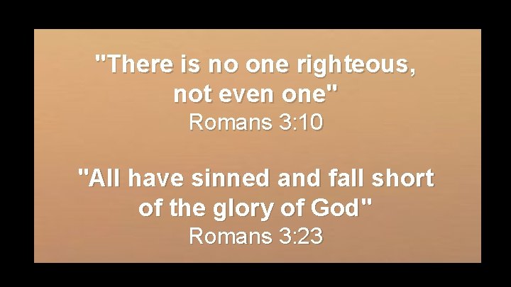 "There is no one righteous, not even one" Romans 3: 10 "All have sinned