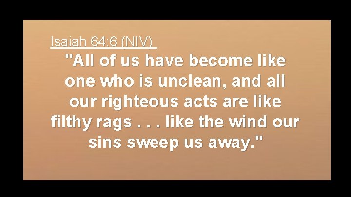Isaiah 64: 6 (NIV) "All of us have become like one who is unclean,