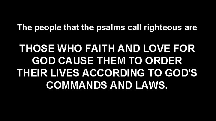 The people that the psalms call righteous are THOSE WHO FAITH AND LOVE FOR