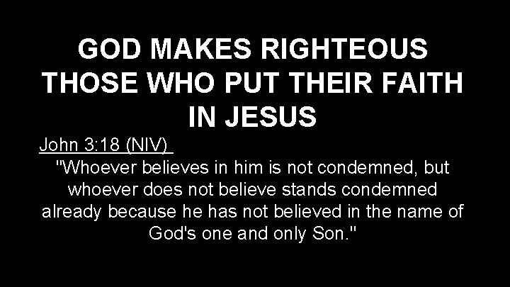 GOD MAKES RIGHTEOUS THOSE WHO PUT THEIR FAITH IN JESUS John 3: 18 (NIV)