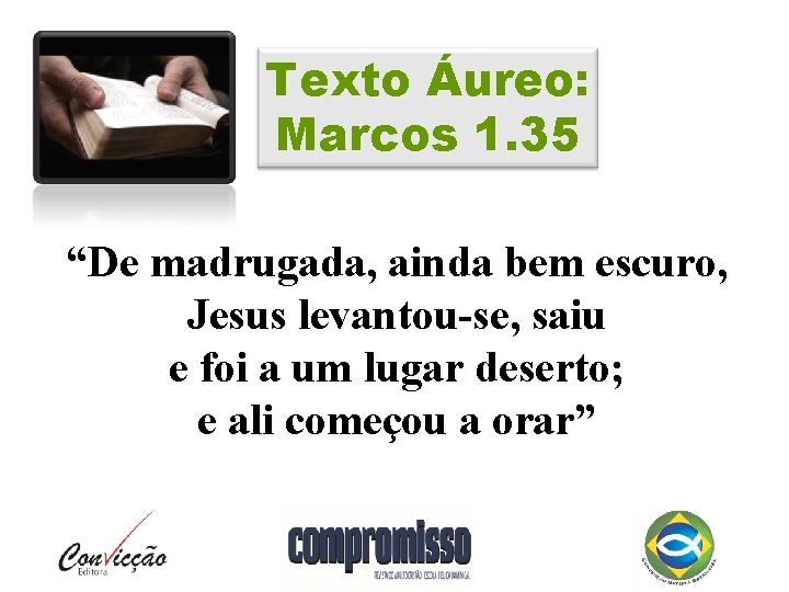 Texto Áureo: Marcos 1. 35 “De madrugada, ainda bem escuro, Jesus levantou-se, saiu e