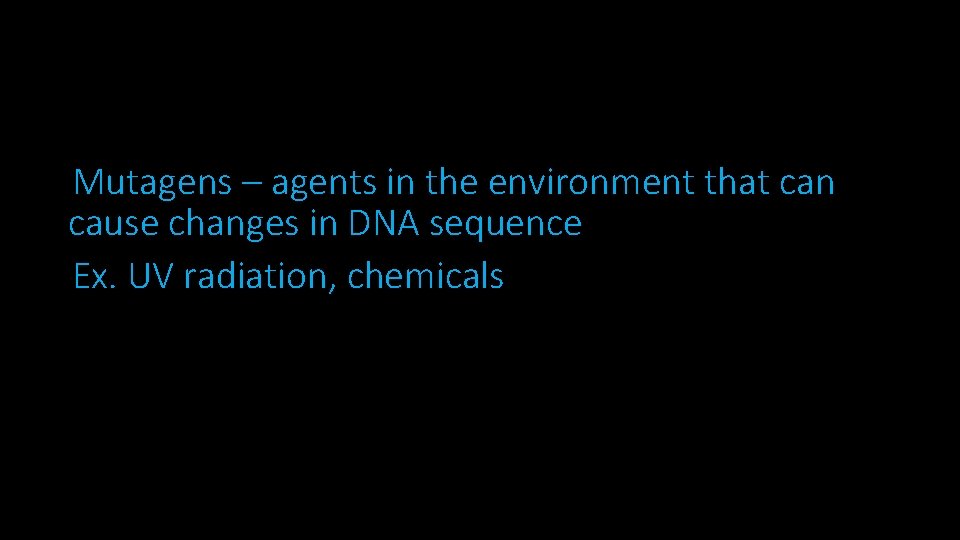 Mutagens – agents in the environment that can cause changes in DNA sequence Ex.