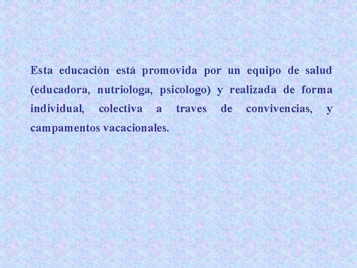 Esta educación está promovida por un equipo de salud (educadora, nutriologa, psicologo) y realizada