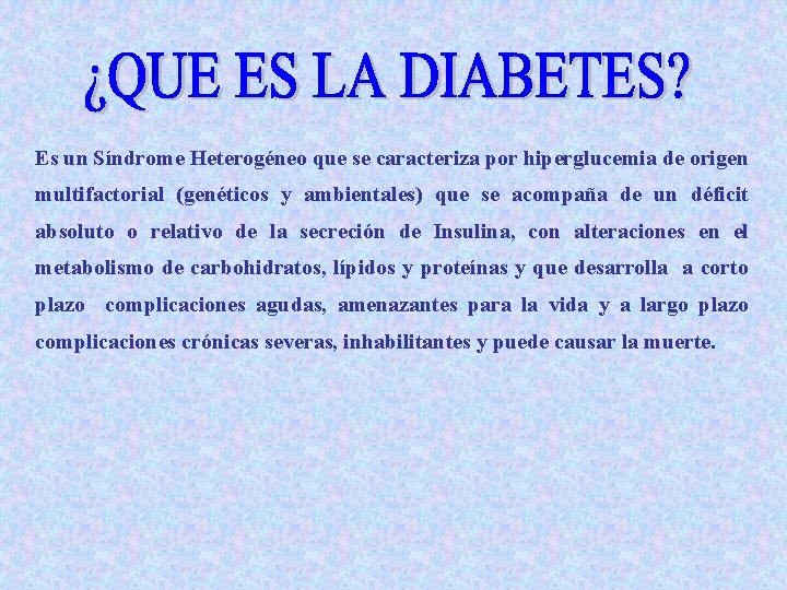 Es un Síndrome Heterogéneo que se caracteriza por hiperglucemia de origen multifactorial (genéticos y