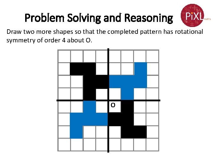 Problem Solving and Reasoning Draw two more shapes so that the completed pattern has