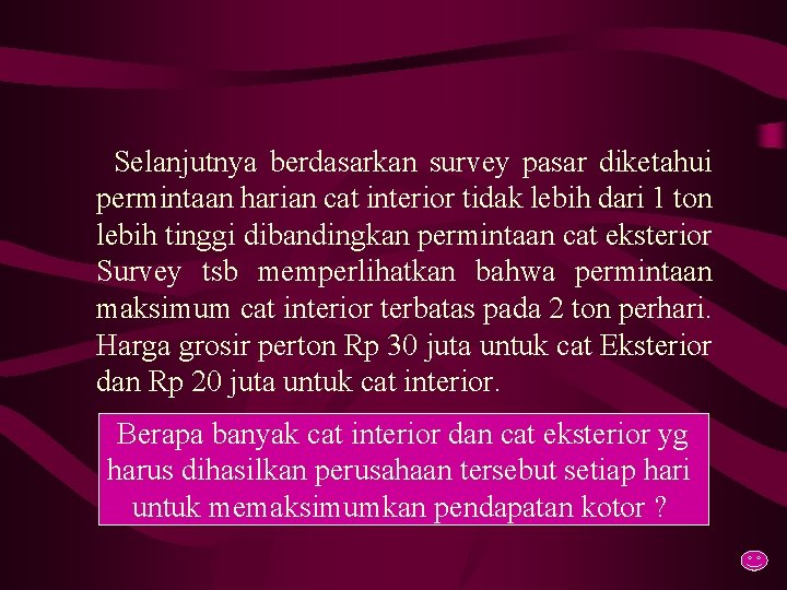 Selanjutnya berdasarkan survey pasar diketahui permintaan harian cat interior tidak lebih dari 1 ton