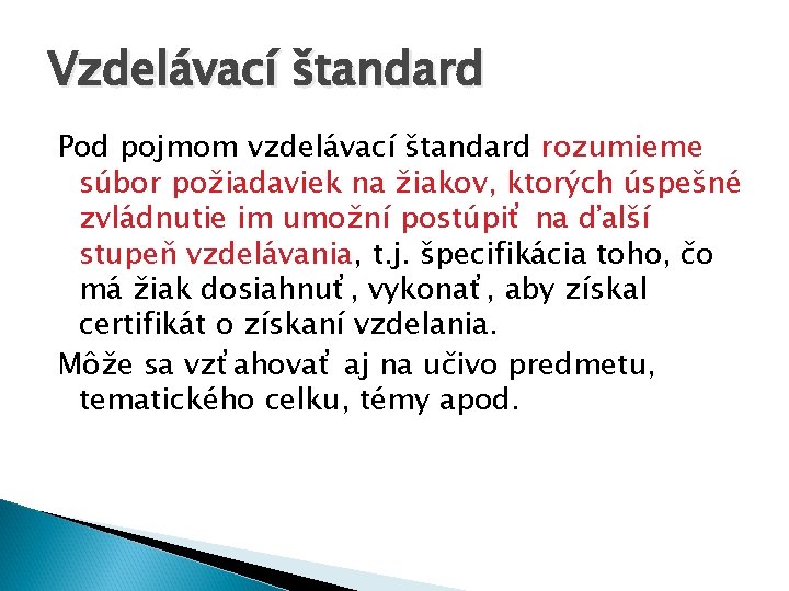 Vzdelávací štandard Pod pojmom vzdelávací štandard rozumieme súbor požiadaviek na žiakov, ktorých úspešné zvládnutie