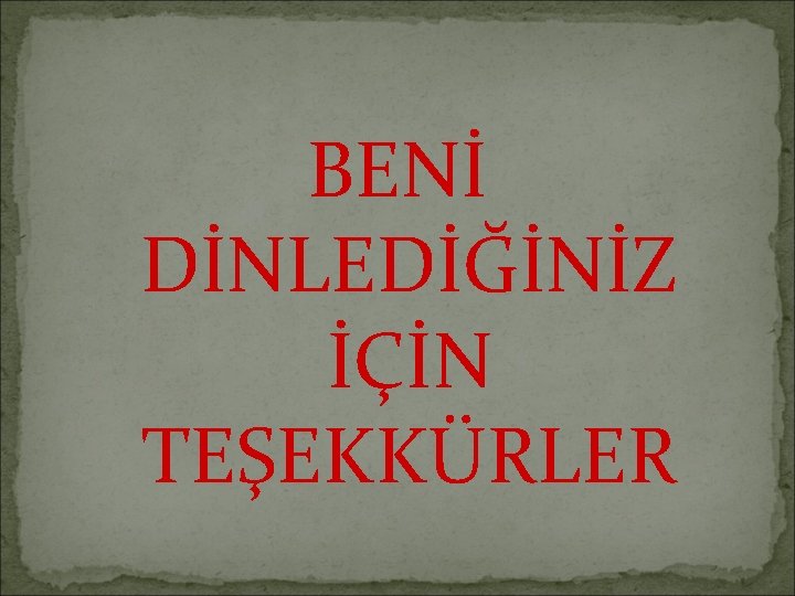 BENİ DİNLEDİĞİNİZ İÇİN TEŞEKKÜRLER 