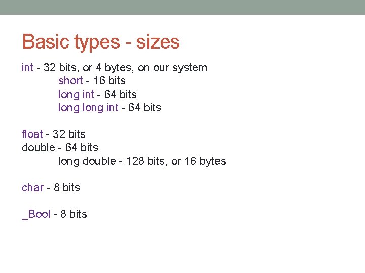 Basic types - sizes int - 32 bits, or 4 bytes, on our system Basic types - sizes int - 32 bits, or 4 bytes, on our system
