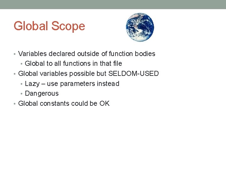 Global Scope • Variables declared outside of function bodies • Global to all functions Global Scope • Variables declared outside of function bodies • Global to all functions