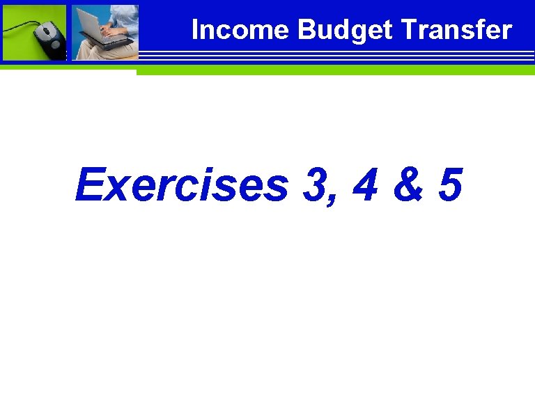 Income Budget Transfer Exercises 3, 4 & 5 Income Budget Transfer Exercises 3, 4 & 5