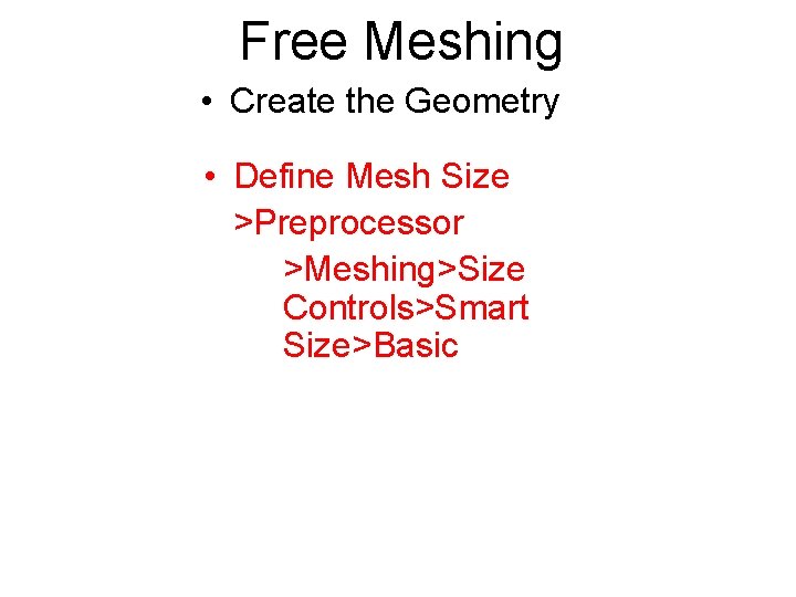 Free Meshing • Create the Geometry • Define Mesh Size >Preprocessor >Meshing>Size Controls>Smart Size>Basic
