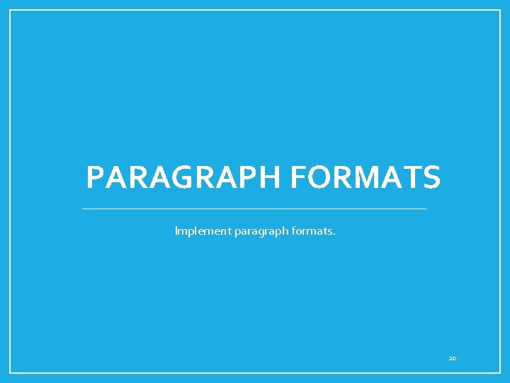 PARAGRAPH FORMATS Implement paragraph formats. 20 