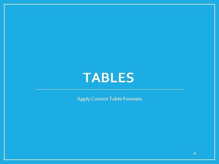 TABLES Apply Correct Table Formats 36 