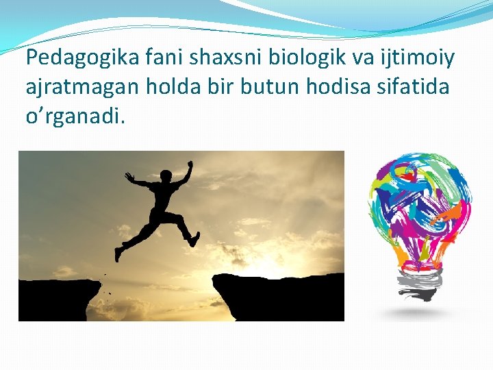 Pedagogika fani shaxsni biologik va ijtimoiy ajratmagan holda bir butun hodisa sifatida o’rganadi. 