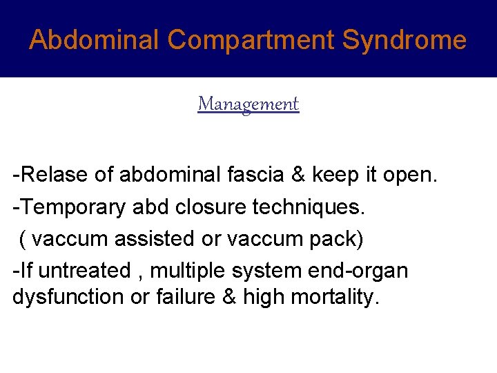 Abdominal Compartment Syndrome Management -Relase of abdominal fascia & keep it open. -Temporary abd