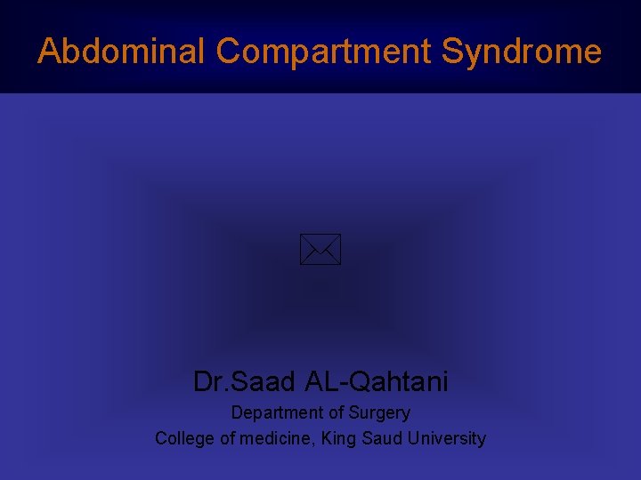 Abdominal Compartment Syndrome Dr. Saad AL-Qahtani Department of Surgery College of medicine, King Saud