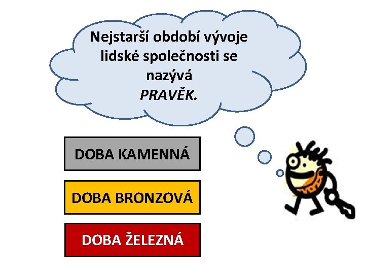 Nejstarší období vývoje lidské společnosti se nazývá PRAVĚK. DOBA KAMENNÁ DOBA BRONZOVÁ DOBA ŽELEZNÁ