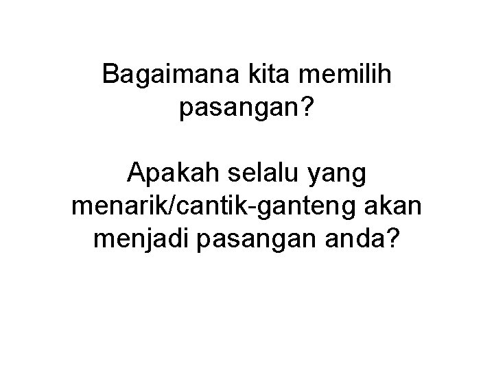 Bagaimana kita memilih pasangan? Apakah selalu yang menarik/cantik-ganteng akan menjadi pasangan anda? 