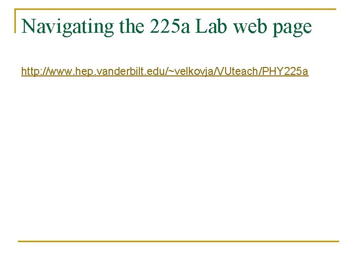 Navigating the 225 a Lab web page http: //www. hep. vanderbilt. edu/~velkovja/VUteach/PHY 225 a