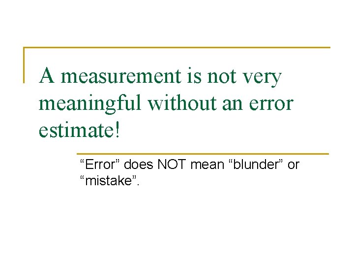 A measurement is not very meaningful without an error estimate! “Error” does NOT mean
