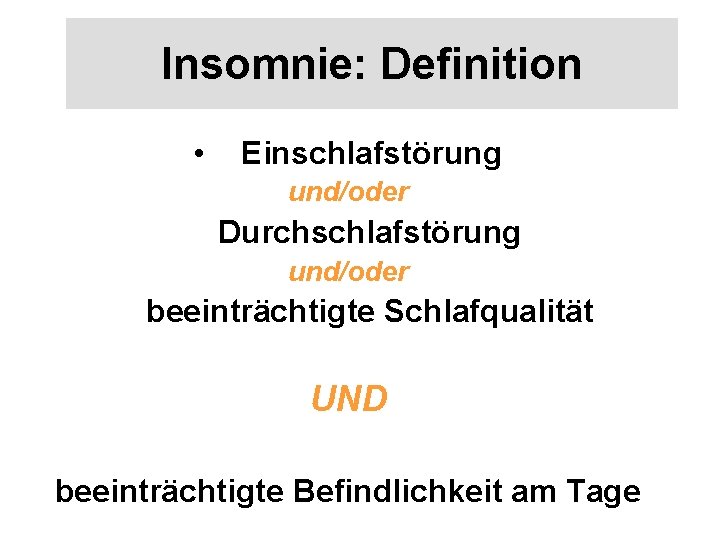 Insomnie: Definition • Einschlafstörung und/oder Durchschlafstörung und/oder beeinträchtigte Schlafqualität UND beeinträchtigte Befindlichkeit am Tage