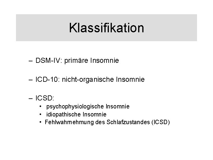 Klassifikation – DSM-IV: primäre Insomnie – ICD-10: nicht-organische Insomnie – ICSD: • psychophysiologische Insomnie