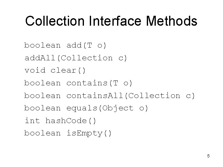 Collection Interface Methods boolean add(T o) add. All(Collection c) void clear() boolean contains(T o) Collection Interface Methods boolean add(T o) add. All(Collection c) void clear() boolean contains(T o)