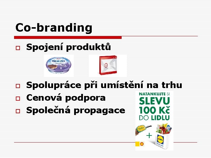 Co-branding o o Spojení produktů Spolupráce při umístění na trhu Cenová podpora Společná propagace