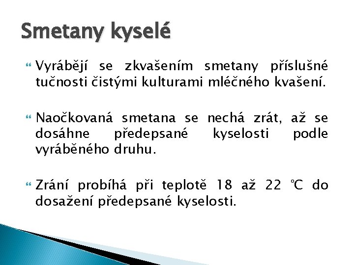 Smetany kyselé Vyrábějí se zkvašením smetany příslušné tučnosti čistými kulturami mléčného kvašení. Naočkovaná smetana