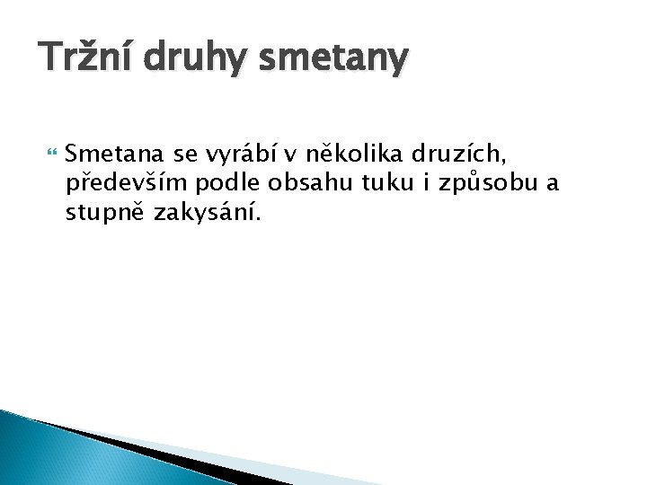 Tržní druhy smetany Smetana se vyrábí v několika druzích, především podle obsahu tuku i