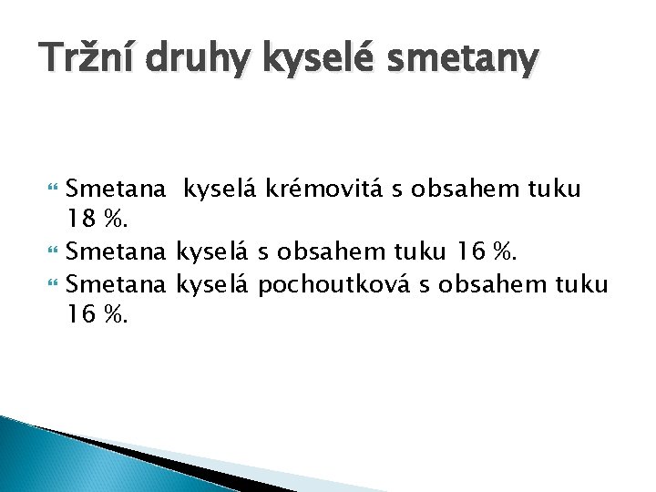 Tržní druhy kyselé smetany Smetana kyselá krémovitá s obsahem tuku 18 %. Smetana kyselá