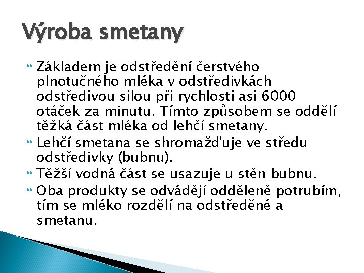 Výroba smetany Základem je odstředění čerstvého plnotučného mléka v odstředivkách odstředivou silou při rychlosti