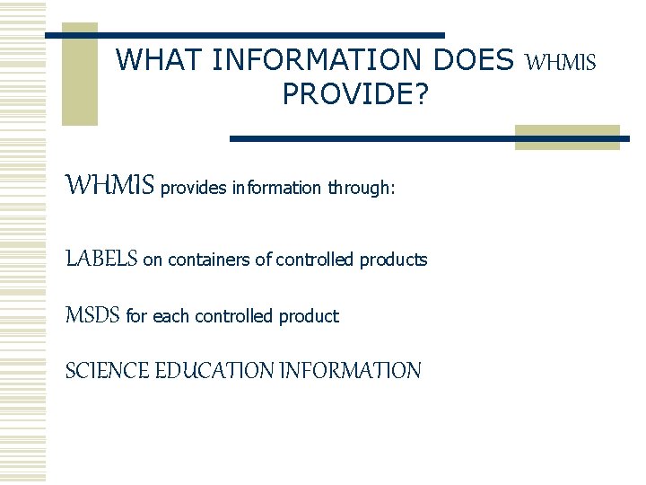 WHAT INFORMATION DOES WHMIS PROVIDE? WHMIS provides information through: LABELS on containers of controlled