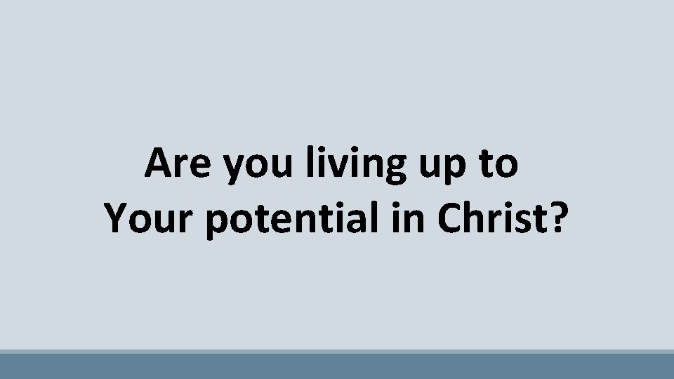 Are you living up to Your potential in Christ? 