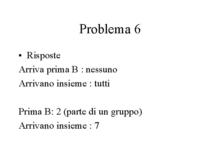 Problema 6 • Risposte Arriva prima B : nessuno Arrivano insieme : tutti Prima