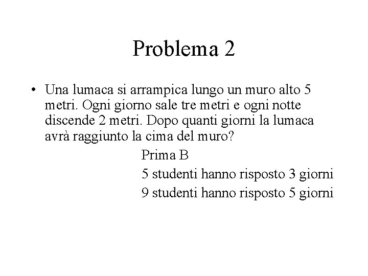 Problema 2 • Una lumaca si arrampica lungo un muro alto 5 metri. Ogni